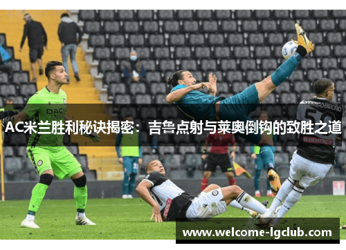AC米兰胜利秘诀揭密：吉鲁点射与莱奥倒钩的致胜之道