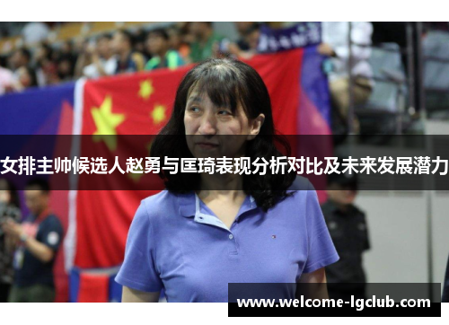 女排主帅候选人赵勇与匡琦表现分析对比及未来发展潜力