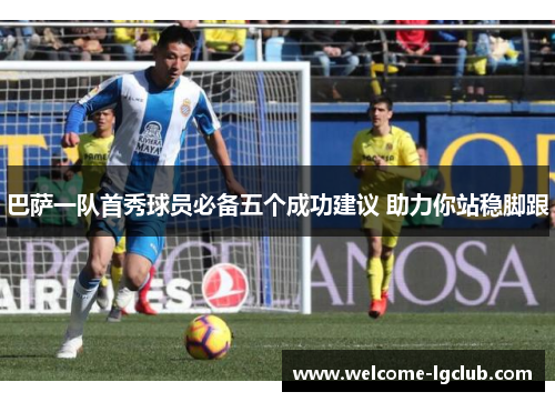巴萨一队首秀球员必备五个成功建议 助力你站稳脚跟
