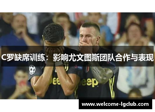 C罗缺席训练：影响尤文图斯团队合作与表现