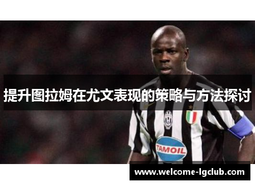 提升图拉姆在尤文表现的策略与方法探讨