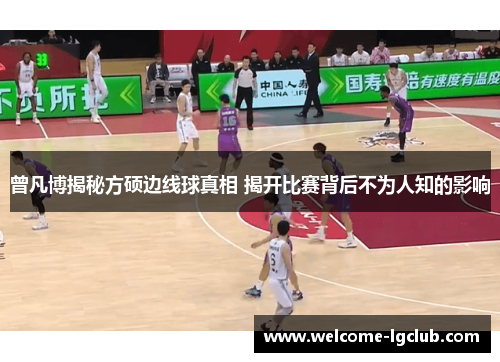 曾凡博揭秘方硕边线球真相 揭开比赛背后不为人知的影响