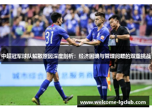 中超冠军球队解散原因深度剖析：经济困境与管理问题的双重挑战