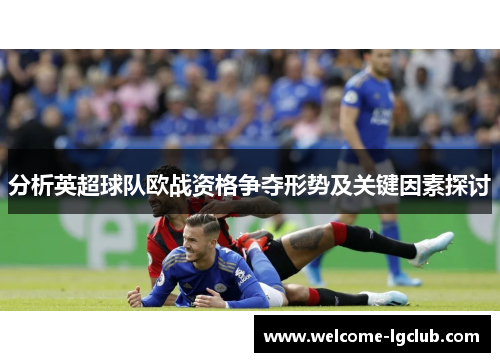 分析英超球队欧战资格争夺形势及关键因素探讨