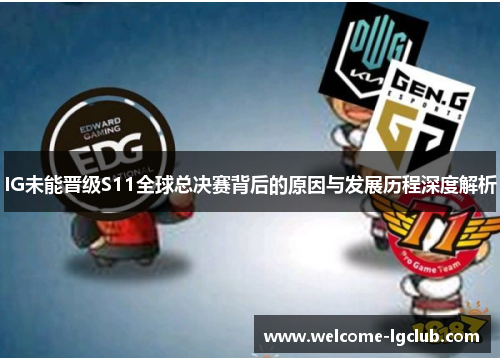 IG未能晋级S11全球总决赛背后的原因与发展历程深度解析