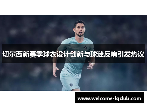 切尔西新赛季球衣设计创新与球迷反响引发热议