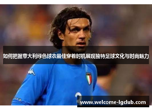 如何把握意大利绿色球衣最佳穿着时机展现独特足球文化与时尚魅力