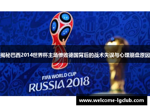 揭秘巴西2014世界杯主场惨败德国背后的战术失误与心理崩盘原因