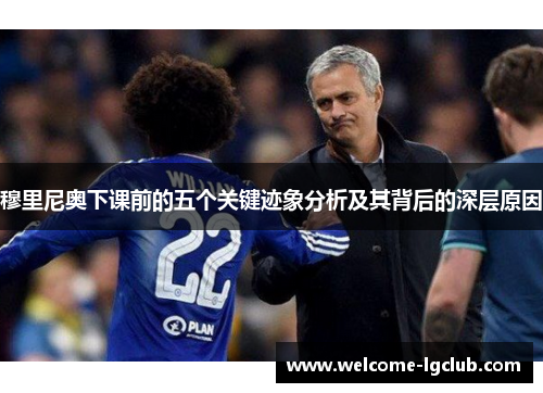 穆里尼奥下课前的五个关键迹象分析及其背后的深层原因
