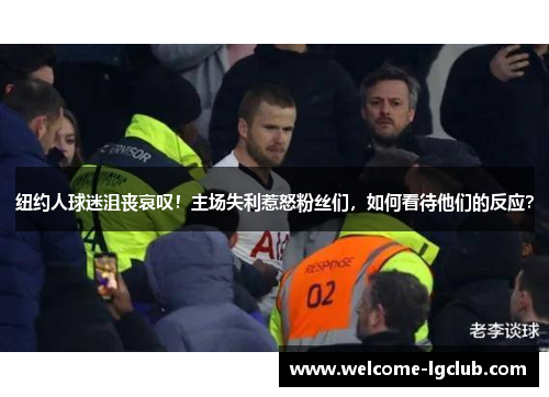 纽约人球迷沮丧哀叹！主场失利惹怒粉丝们，如何看待他们的反应？