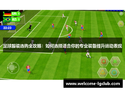 足球服装选购全攻略:如何选择适合你的专业装备提升运动表现 足球服装选购全攻略:如何选择适合你的专业装备提升运动表现