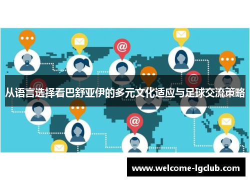 从语言选择看巴舒亚伊的多元文化适应与足球交流策略 从语言选择看巴舒亚伊的多元文化适应与足球交流策略