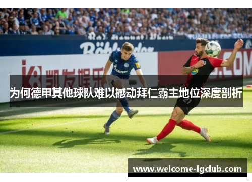 为何德甲其他球队难以撼动拜仁霸主地位深度剖析