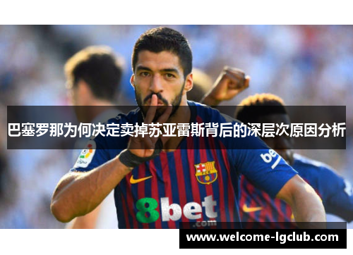巴塞罗那为何决定卖掉苏亚雷斯背后的深层次原因分析 巴塞罗那为何决定卖掉苏亚雷斯背后的深层次原因分析