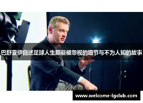 巴舒亚伊自述足球人生那些被忽视的细节与不为人知的故事 巴舒亚伊自述足球人生那些被忽视的细节与不为人知的故事