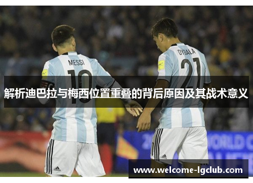 解析迪巴拉与梅西位置重叠的背后原因及其战术意义