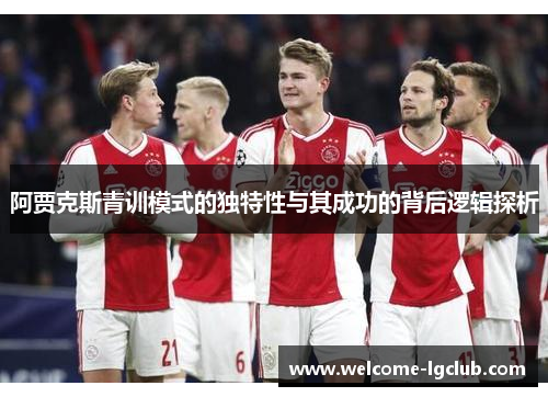 阿贾克斯青训模式的独特性与其成功的背后逻辑探析