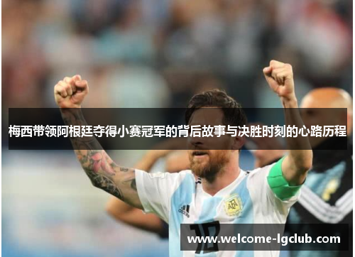 梅西带领阿根廷夺得小赛冠军的背后故事与决胜时刻的心路历程