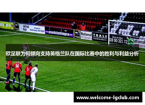 欧足联为何倾向支持英格兰队在国际比赛中的胜利与利益分析