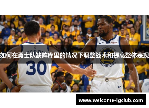 如何在勇士队缺阵库里的情况下调整战术和提高整体表现