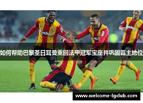 如何帮助巴黎圣日耳曼重回法甲冠军宝座并巩固霸主地位