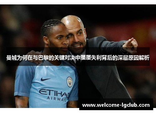 曼城为何在与巴黎的关键对决中屡屡失利背后的深层原因解析 曼城为何在与巴黎的关键对决中屡屡失利背后的深层原因解析