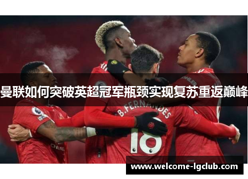 曼联如何突破英超冠军瓶颈实现复苏重返巅峰 曼联如何突破英超冠军瓶颈实现复苏重返巅峰