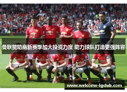 曼联赞助商新赛季加大投资力度 助力球队打造更强阵容 曼联赞助商新赛季加大投资力度 助力球队打造更强阵容