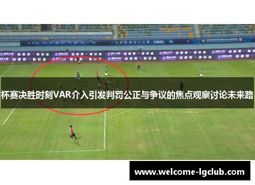 杯赛决胜时刻VAR介入引发判罚公正与争议的焦点观察讨论未来路