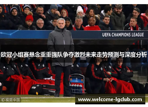 欧冠小组赛悬念重重强队争夺激烈未来走势预测与深度分析