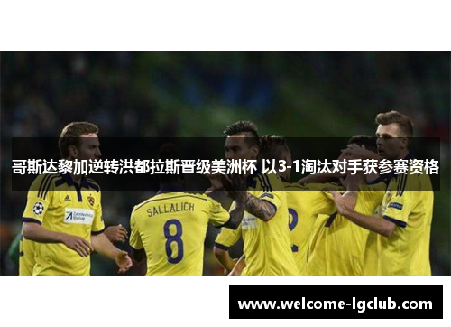 哥斯达黎加逆转洪都拉斯晋级美洲杯 以3-1淘汰对手获参赛资格 哥斯达黎加逆转洪都拉斯晋级美洲杯 以3-1淘汰对手获参赛资格