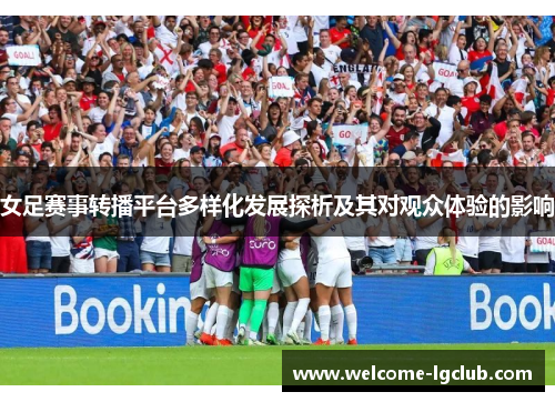 女足赛事转播平台多样化发展探析及其对观众体验的影响 女足赛事转播平台多样化发展探析及其对观众体验的影响