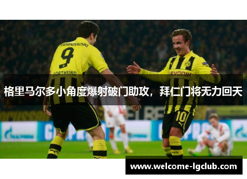 格里马尔多小角度爆射破门助攻，拜仁门将无力回天