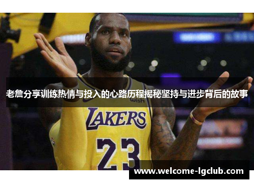 老詹分享训练热情与投入的心路历程揭秘坚持与进步背后的故事 老詹分享训练热情与投入的心路历程揭秘坚持与进步背后的故事