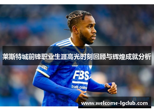 莱斯特城前锋职业生涯高光时刻回顾与辉煌成就分析