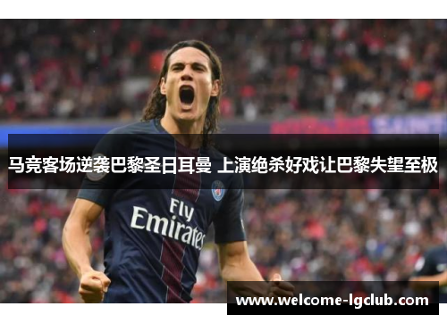 马竞客场逆袭巴黎圣日耳曼 上演绝杀好戏让巴黎失望至极 马竞客场逆袭巴黎圣日耳曼 上演绝杀好戏让巴黎失望至极