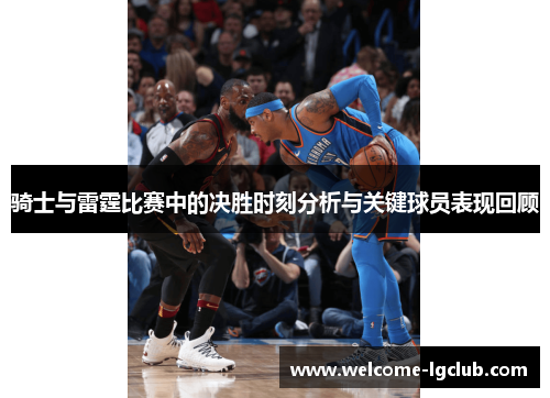 骑士与雷霆比赛中的决胜时刻分析与关键球员表现回顾