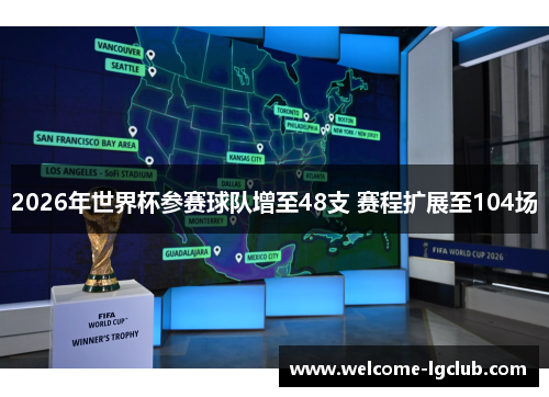 2026年世界杯参赛球队增至48支 赛程扩展至104场 2026年世界杯参赛球队增至48支 赛程扩展至104场