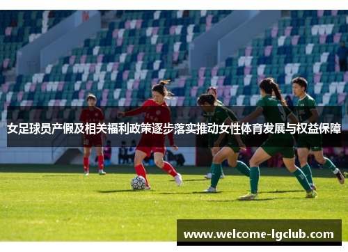 女足球员产假及相关福利政策逐步落实推动女性体育发展与权益保障