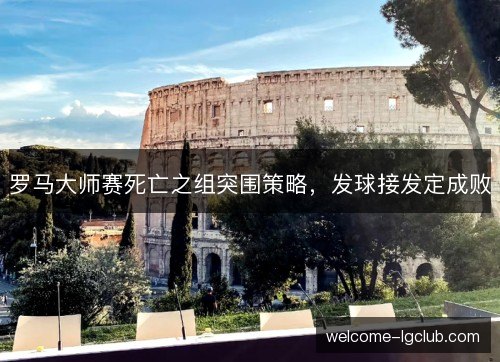 罗马大师赛死亡之组突围策略，发球接发定成败