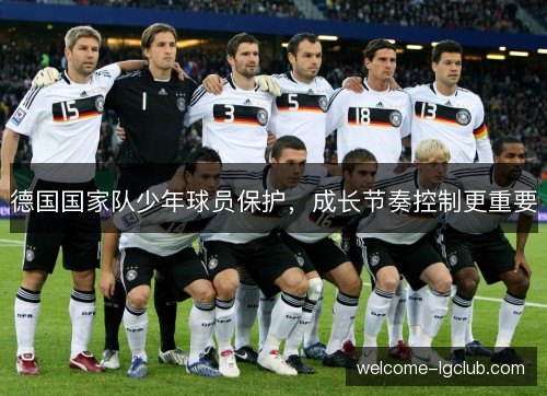 德国国家队少年球员保护,成长节奏控制更重要 德国国家队少年球员保护,成长节奏控制更重要